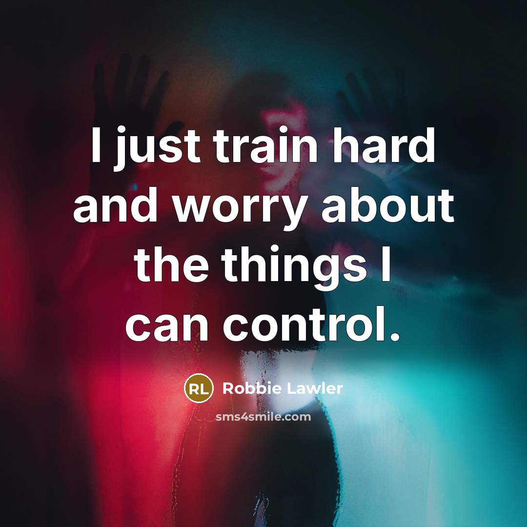 “I just train hard and worry about the things I…” quote by Robbie Lawler