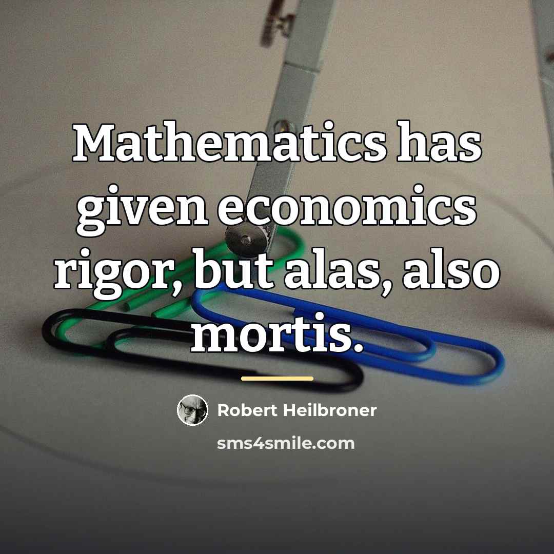 “Mathematics has given economics rigor, but alas, also mortis.…” quote by Robert Heilbroner
