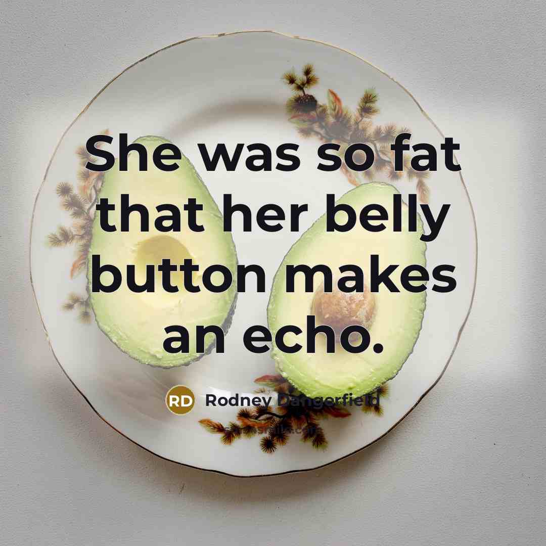 “She was so fat that her belly button makes an…” quote by Rodney Dangerfield
