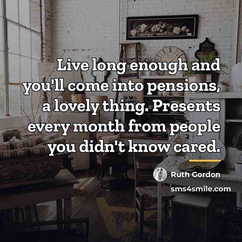 “Live long enough and you'll come into pensions, a lovely…” quote by Ruth Gordon