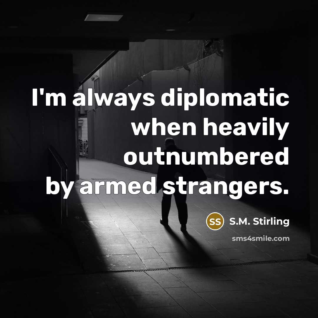 “I'm always diplomatic when heavily outnumbered by armed strangers.…” quote by S.M. Stirling