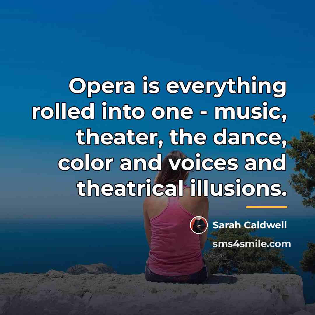 “Opera is everything rolled into one - music, theater, the…” quote by Sarah Caldwell
