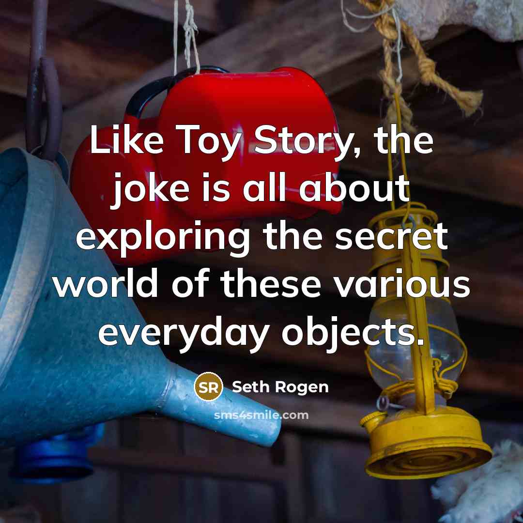 “Like Toy Story, the joke is all about exploring the…” quote by Seth Rogen