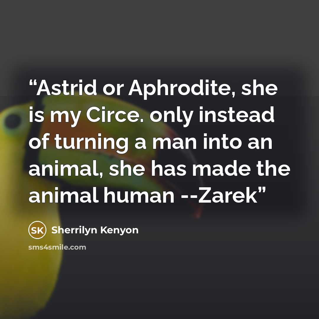 “Astrid or Aphrodite, she is my Circe. only instead of turning a man into an animal, she has made the animal human --Zarek” quote by Sherrilyn Kenyon
