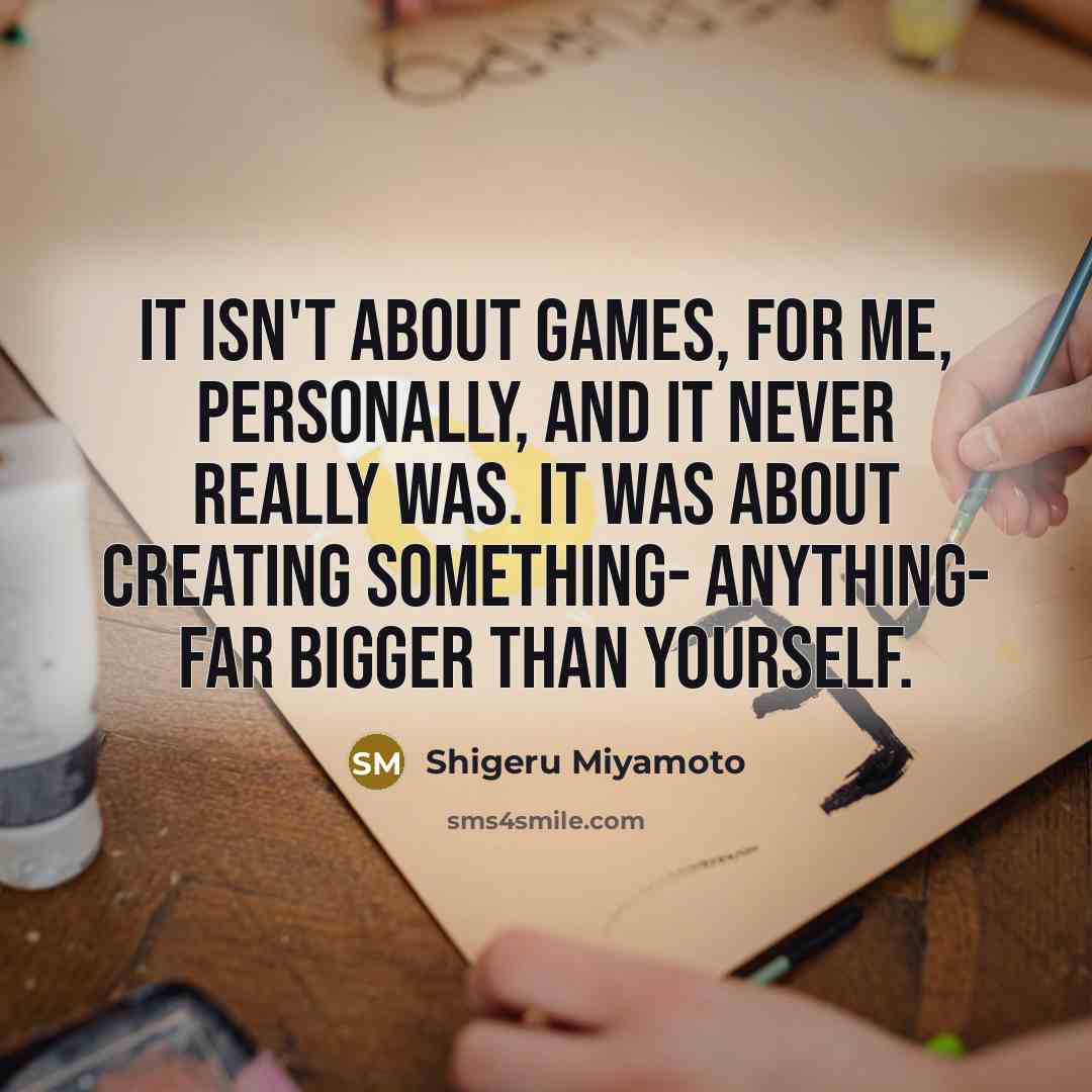 “It isn't about games, for me, personally, and it never…” quote by Shigeru Miyamoto