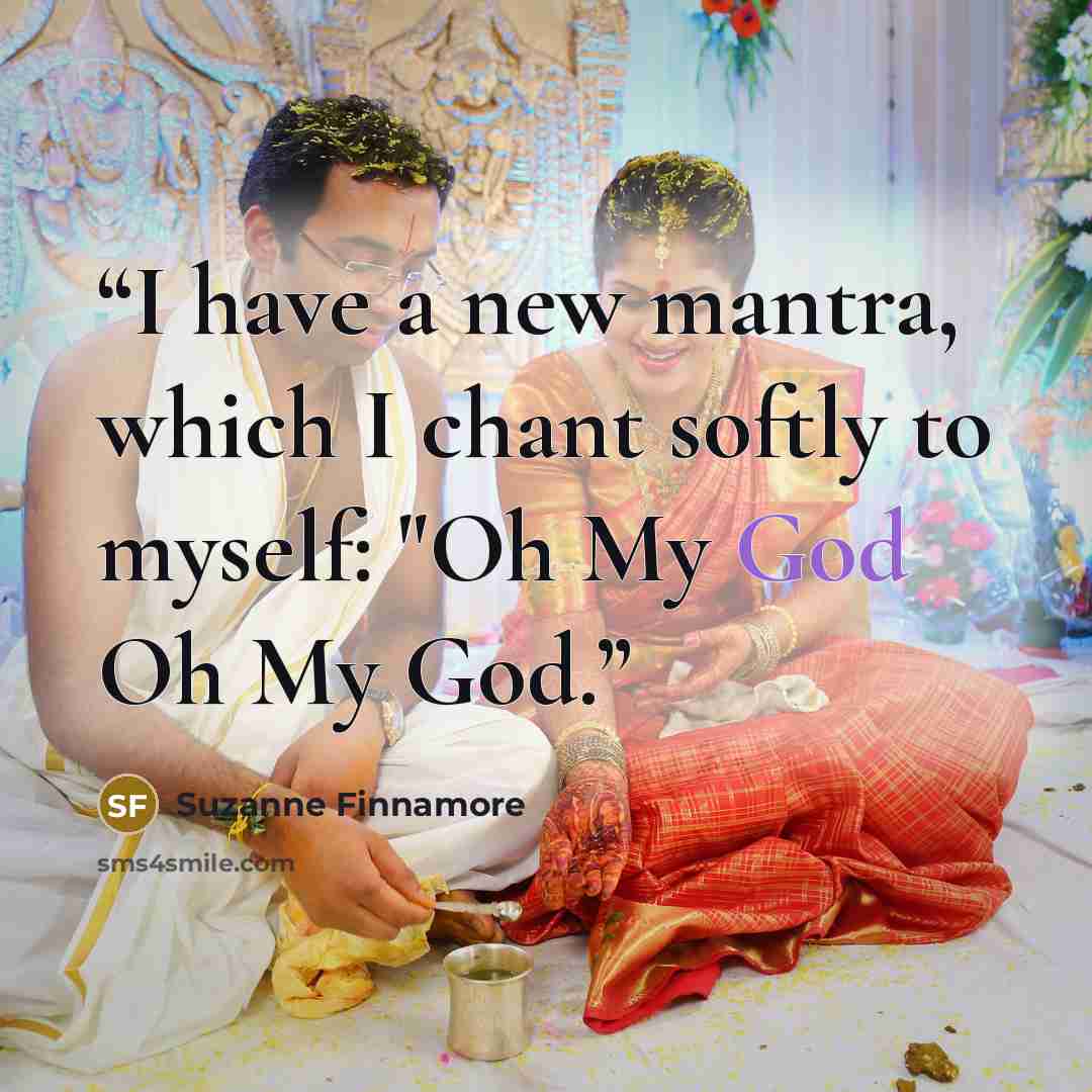 “I have a new mantra, which I chant softly to myself: "Oh My God Oh My God.” quote by Suzanne Finnamore