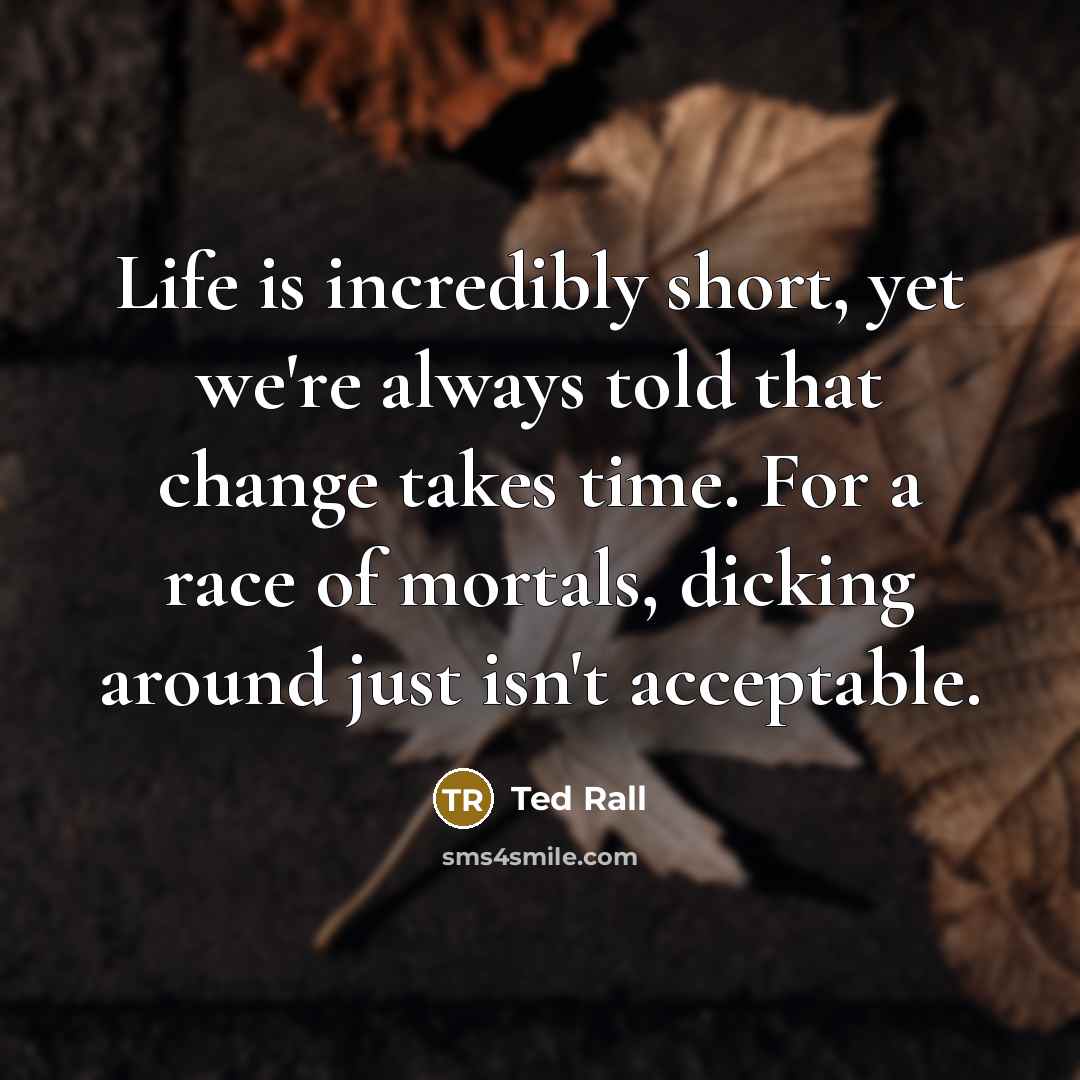 “Life is incredibly short, yet we're always told that change…” quote by Ted Rall