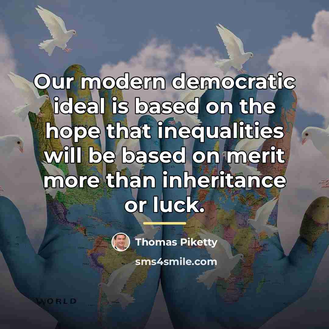 “Our modern democratic ideal is based on the hope that…” quote by Thomas Piketty