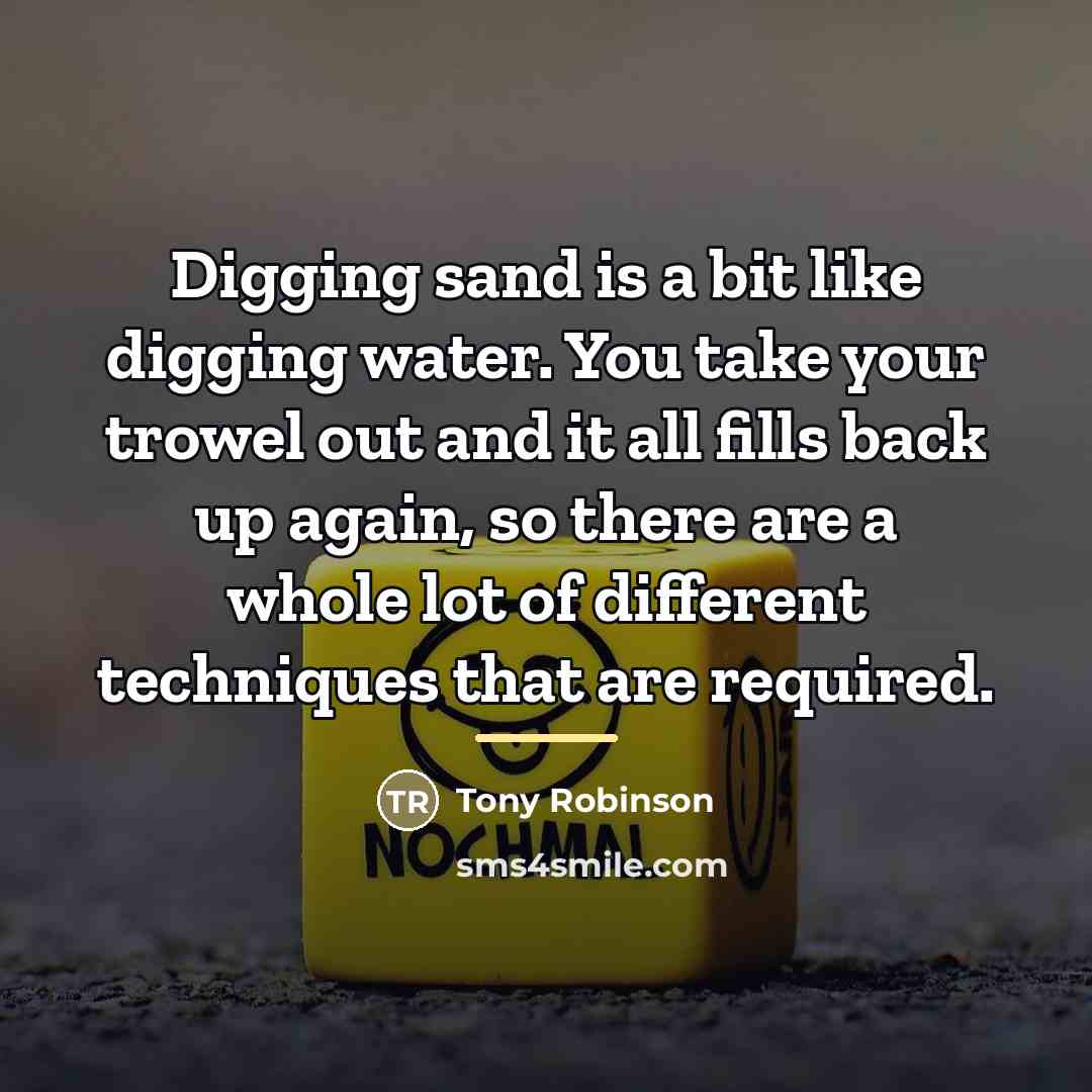 “Digging sand is a bit like digging water. You take…” quote by Tony Robinson