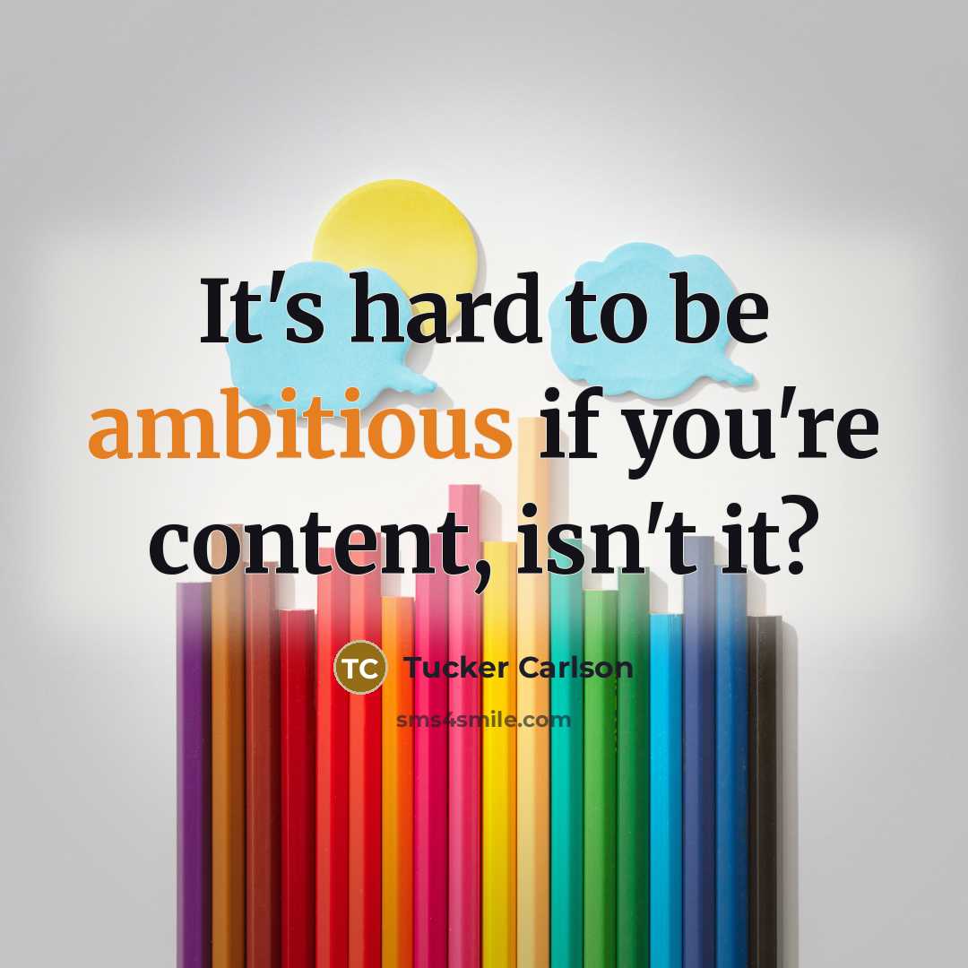 “It's hard to be ambitious if you're content, isn't it?…” quote by Tucker Carlson