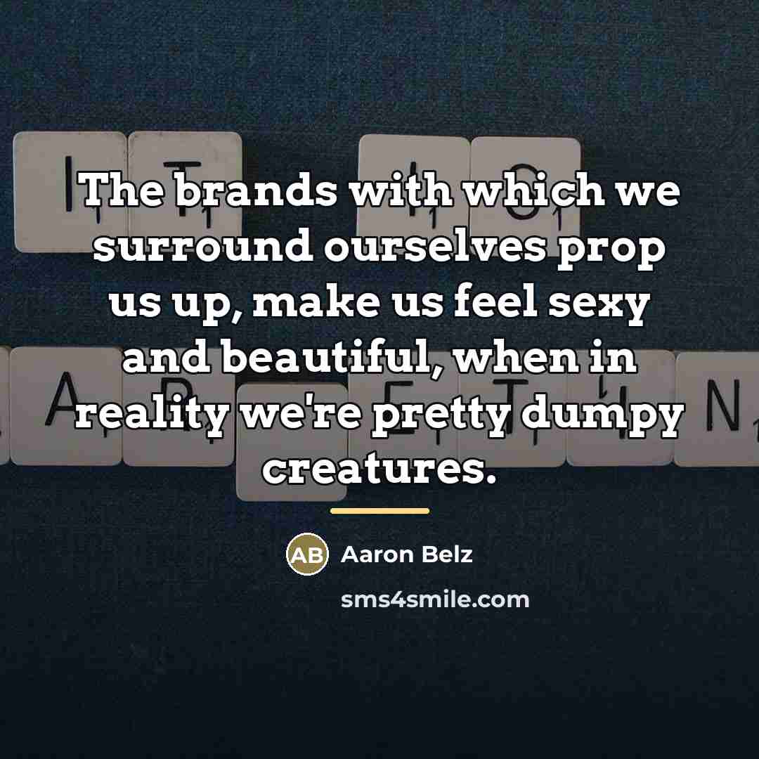 “The brands with which we surround ourselves prop us up,…” quote by Aaron Belz