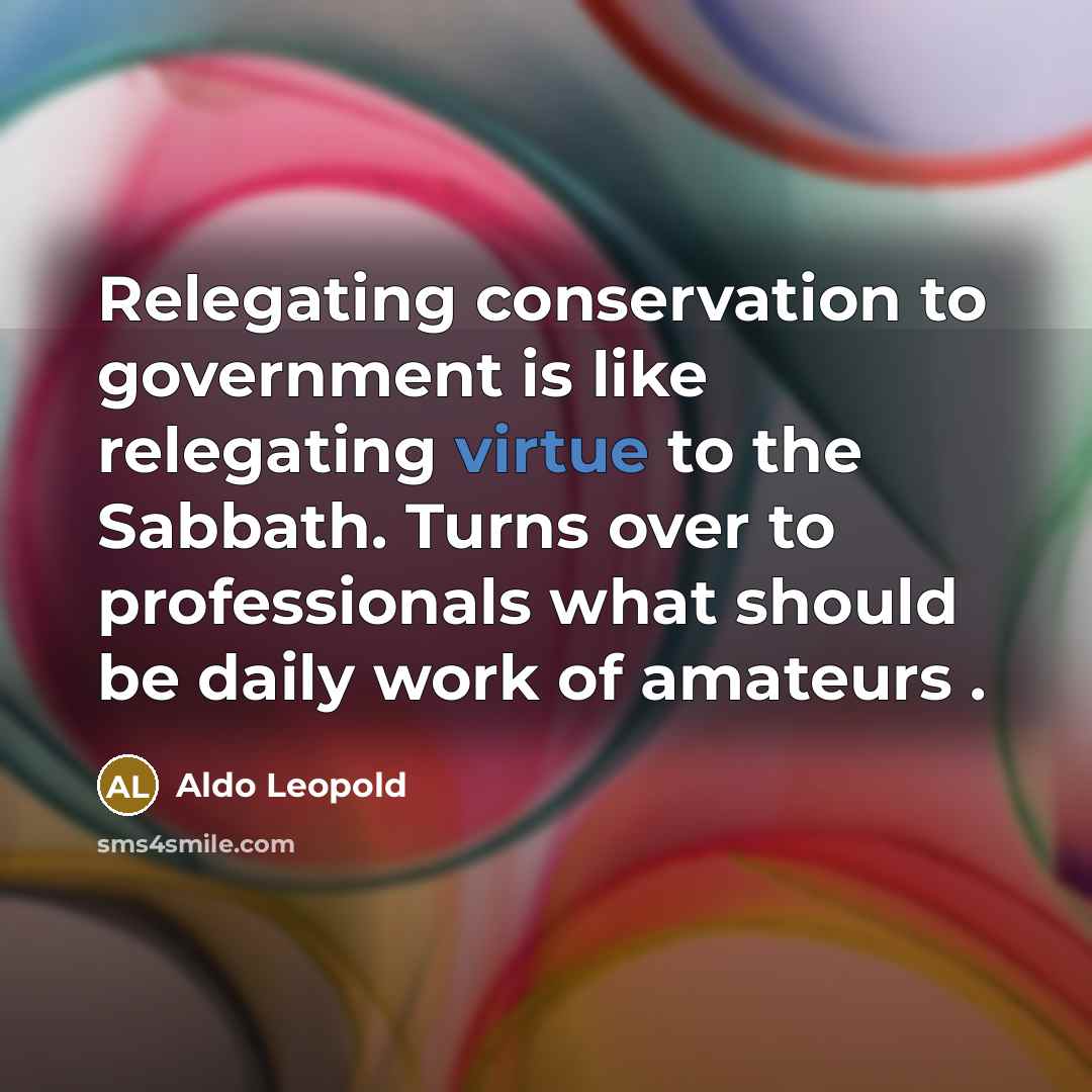 “Relegating conservation to government is like relegating virtue to the…” quote by Aldo Leopold