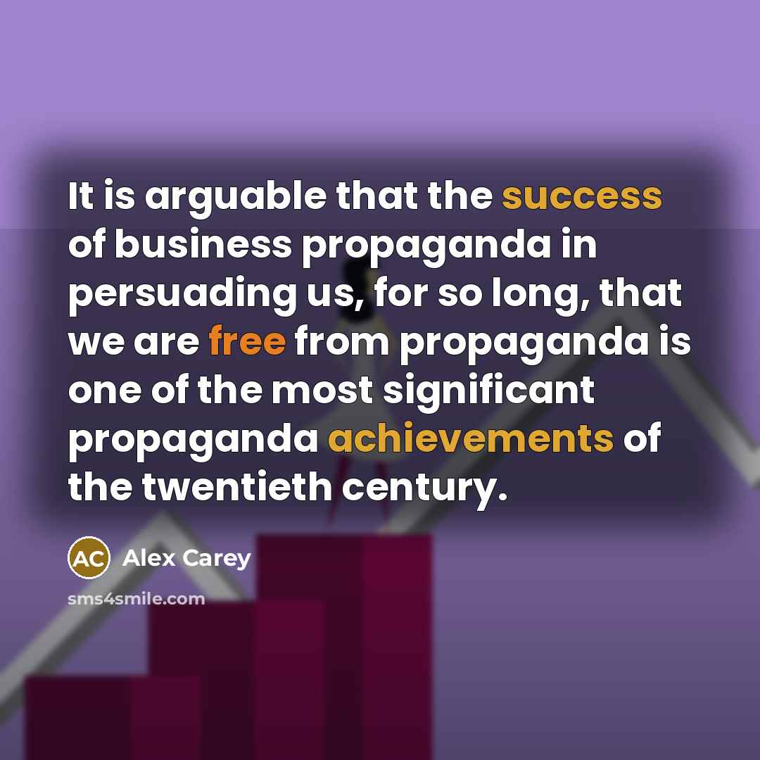 “It is arguable that the success of business propaganda in…” quote by Alex Carey