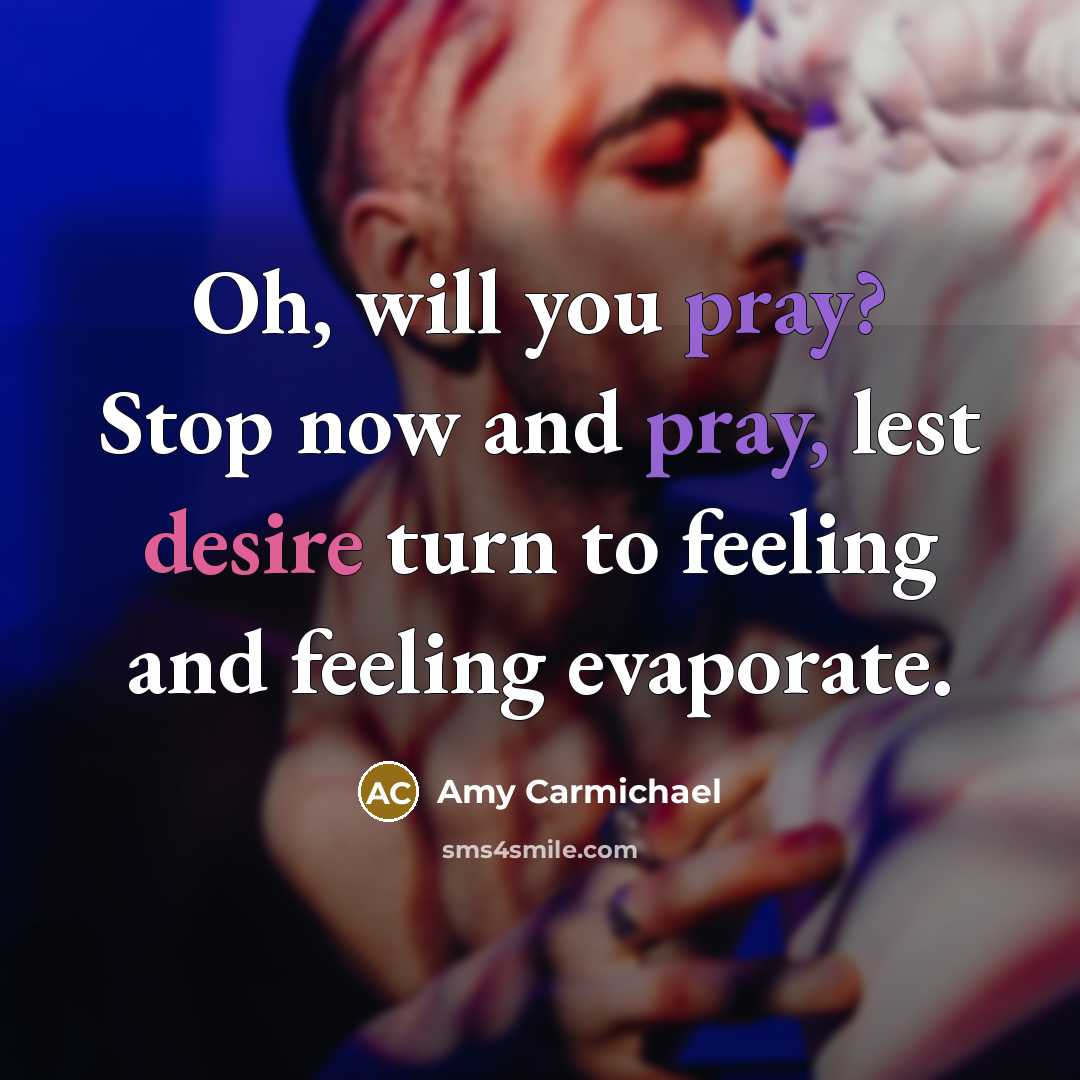 “Oh, will you pray? Stop now and pray, lest desire…” quote by Amy Carmichael