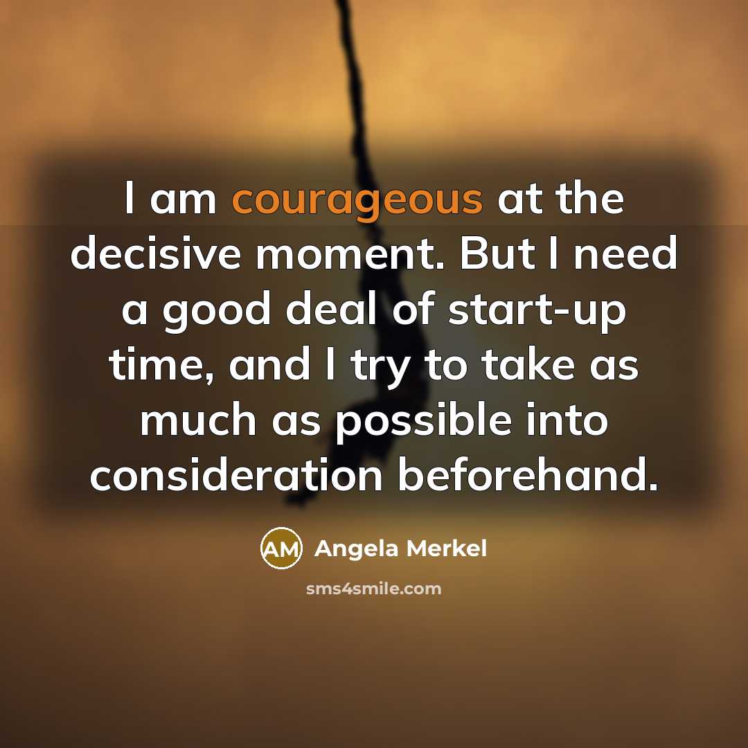 “I am courageous at the decisive moment. But I need…” quote by Angela Merkel
