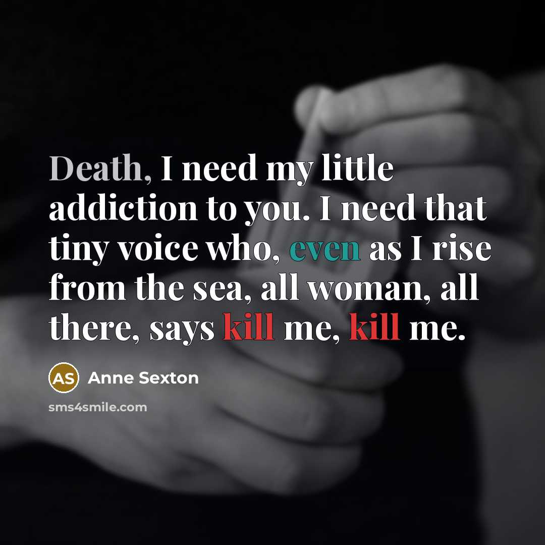“Death, I need my little addiction to you. I need…” quote by Anne Sexton