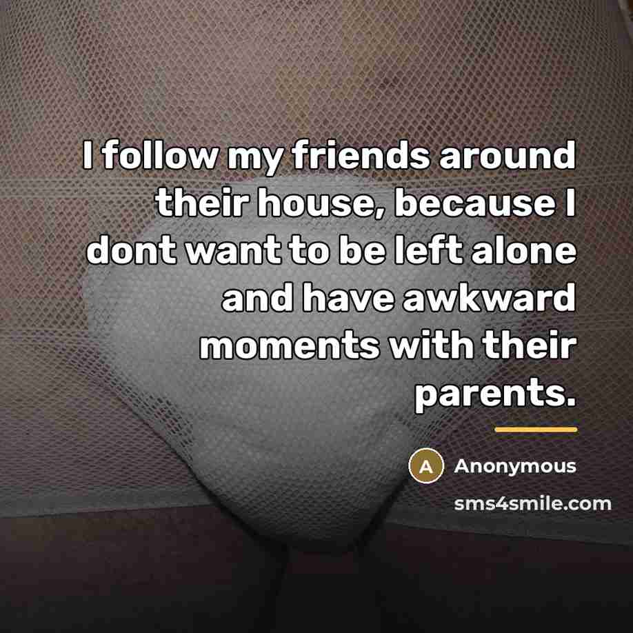 “I follow my friends around their house, because I dont…” quote by Anonymous