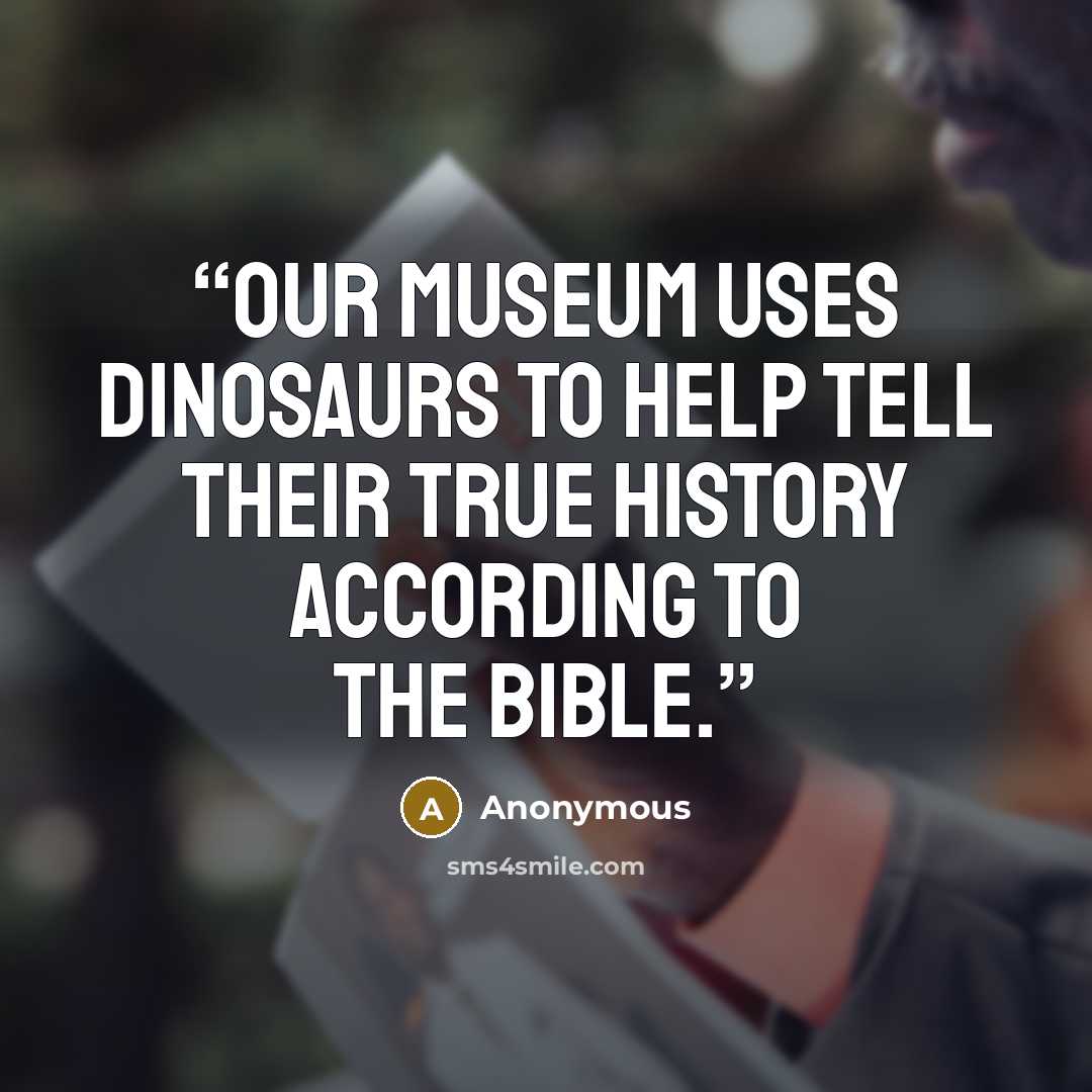 “Our museum uses dinosaurs to help tell their true history according to the Bible.” quote by Anonymous