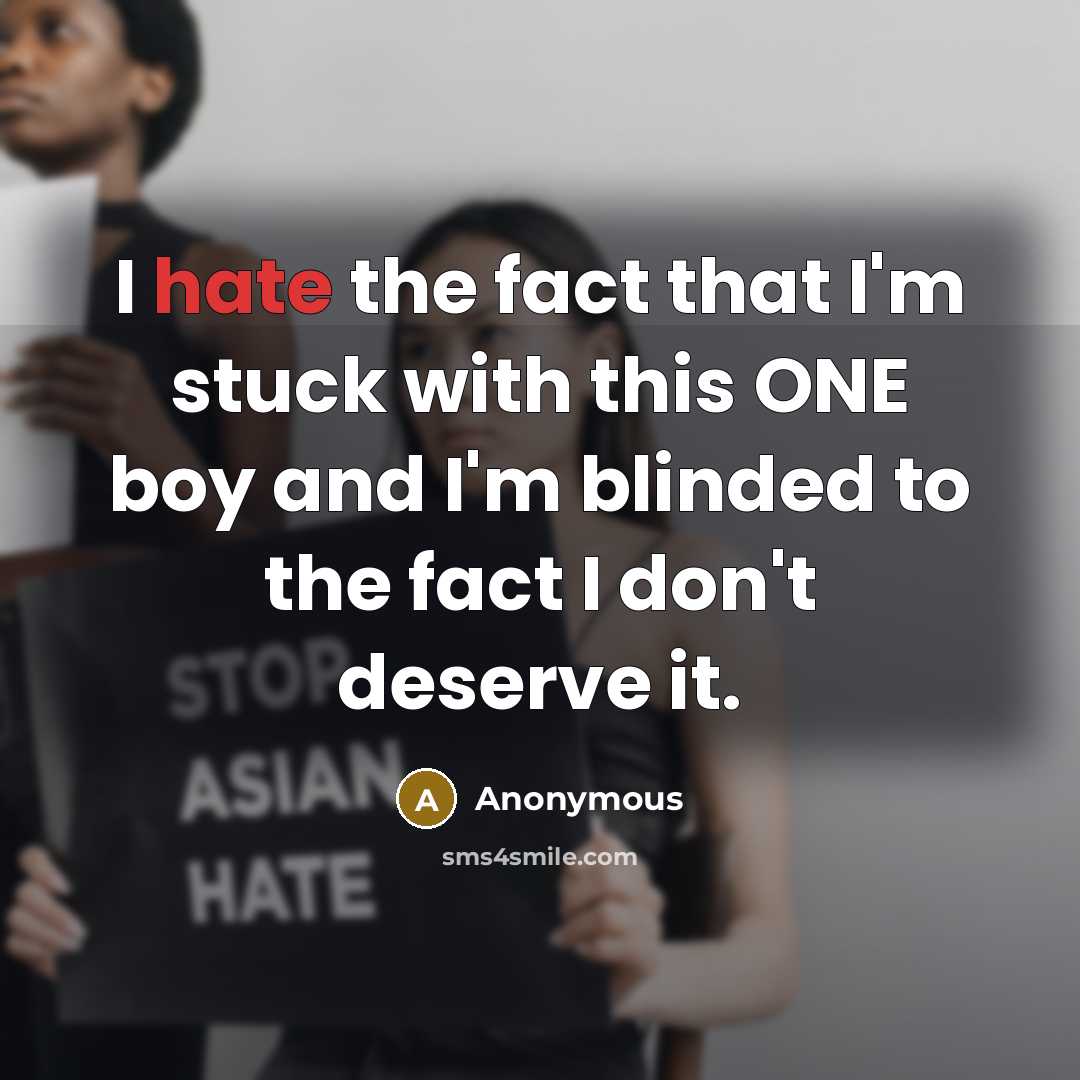 “I hate the fact that I'm stuck with this ONE boy and I'm blinded to the fact I don't deserve it.” quote by Anonymous