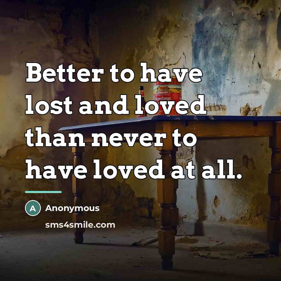 “Better to have lost and loved than never to have…” quote by Anonymous