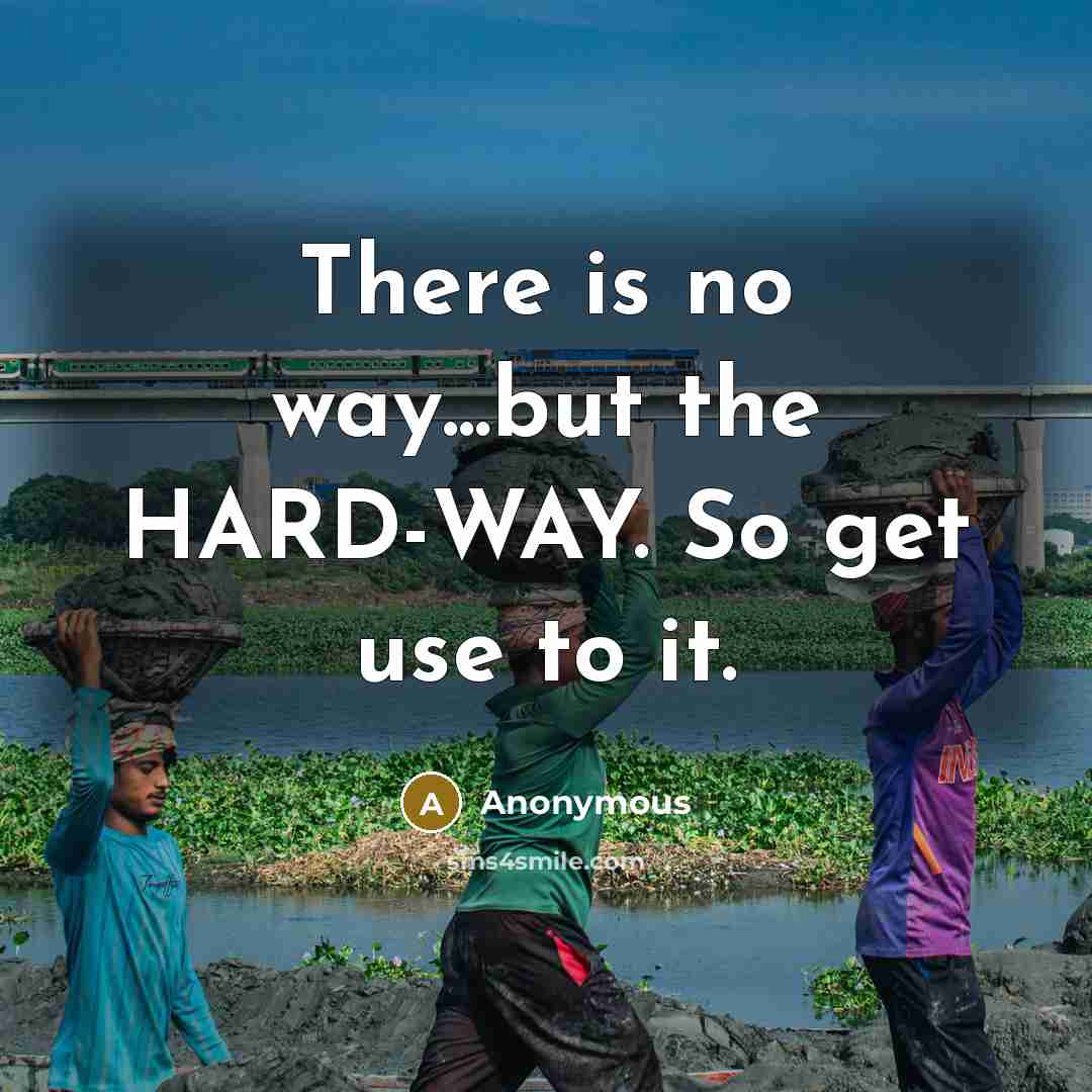 “There is no way...but the HARD-WAY. So get use to it.” quote by Anonymous