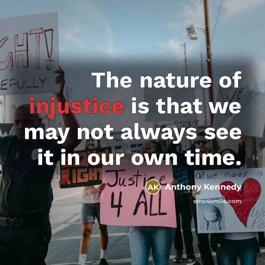 “The nature of injustice is that we may not always…” quote by Anthony Kennedy