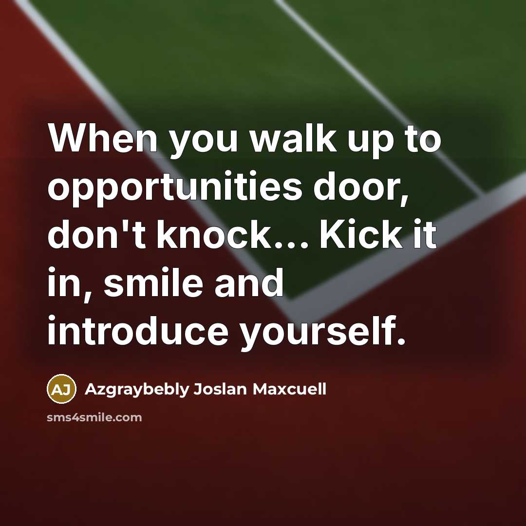 “When you walk up to opportunities door, don't knock... Kick it in, smile and introduce yourself.” quote by Azgraybebly Joslan Maxcuell