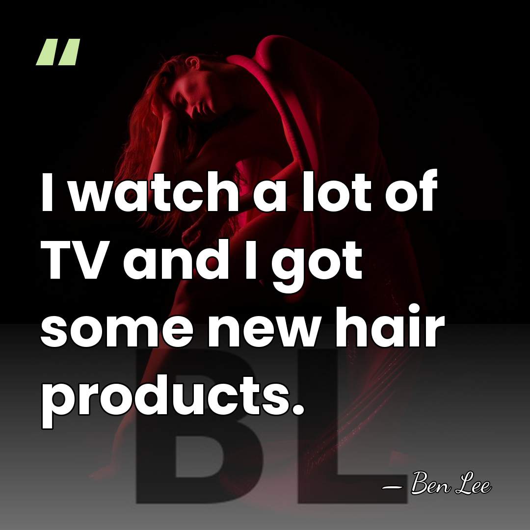 I watch a lot of TV and I got some new hair&hellip; - Ben Lee