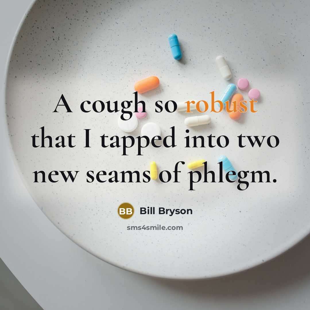 “A cough so robust that I tapped into two new seams of phlegm.” quote by Bill Bryson