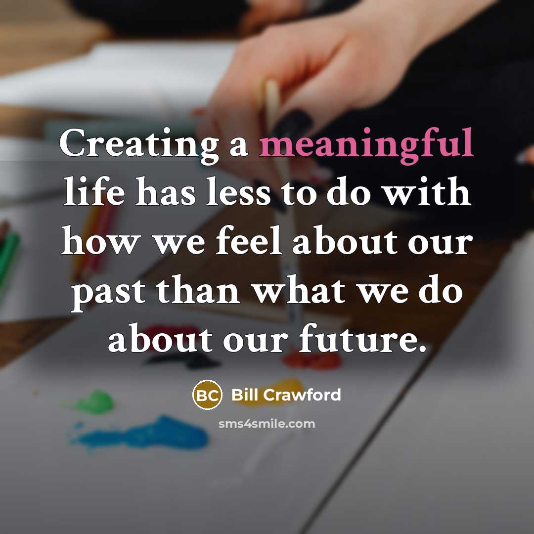 “Creating a meaningful life has less to do with how…” quote by Bill Crawford