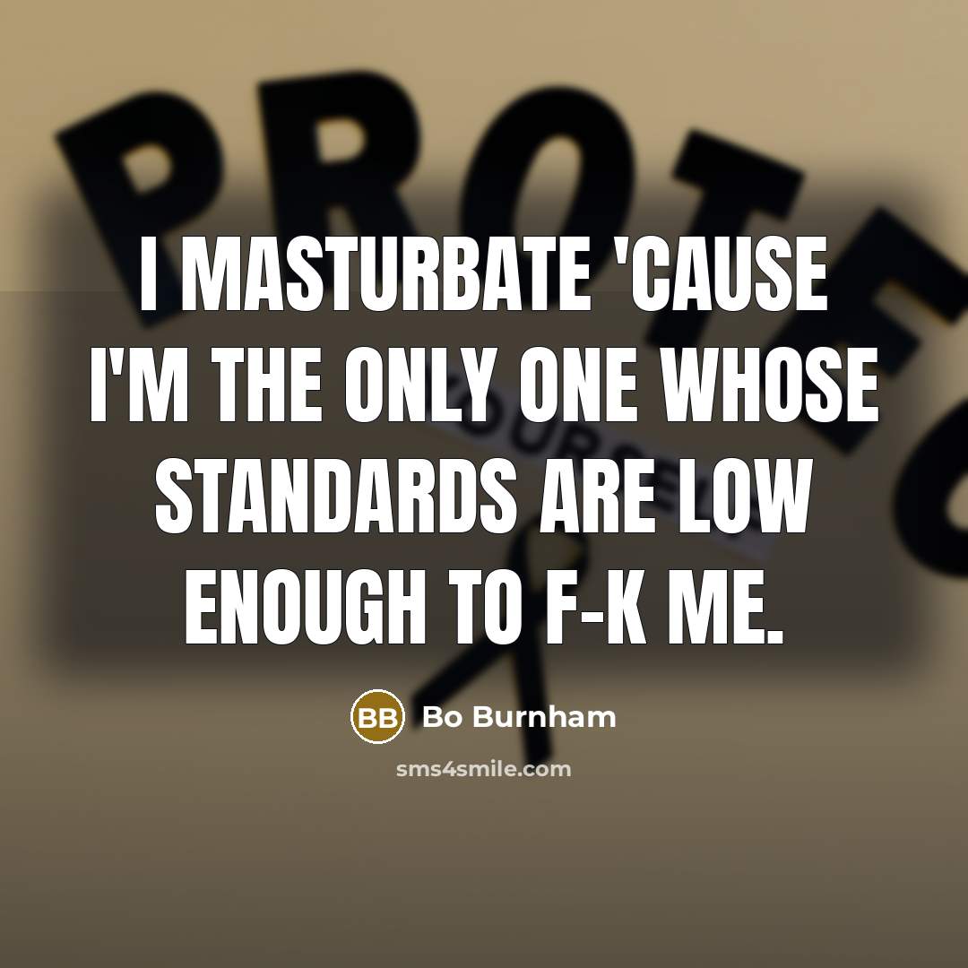 “I masturbate 'cause I'm the only one whose standards are…” quote by Bo Burnham