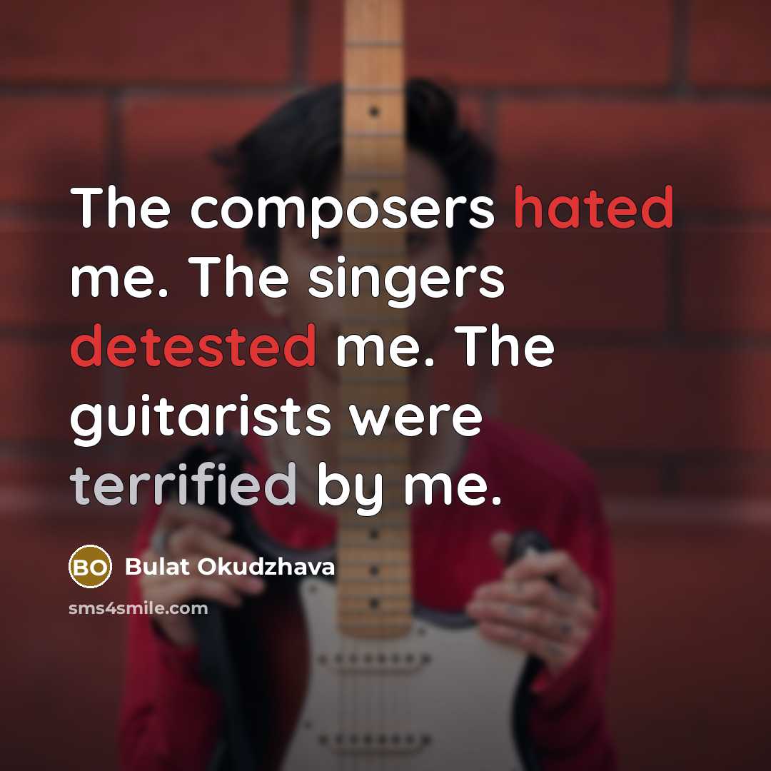 “The composers hated me. The singers detested me. The guitarists…” quote by Bulat Okudzhava