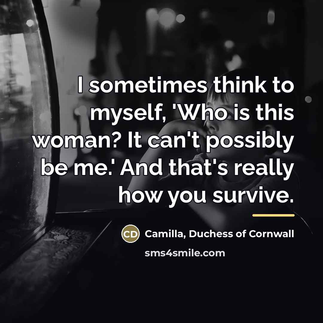 “I sometimes think to myself, 'Who is this woman? It…” quote by Camilla, Duchess of Cornwall