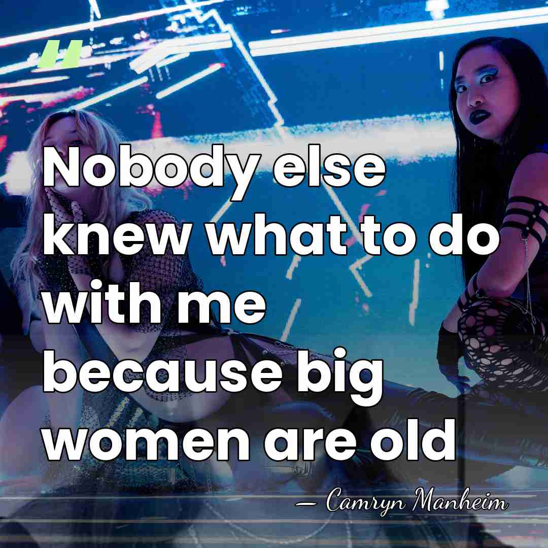 Nobody else knew what to do with me because big women are&hellip; - Camryn Manheim