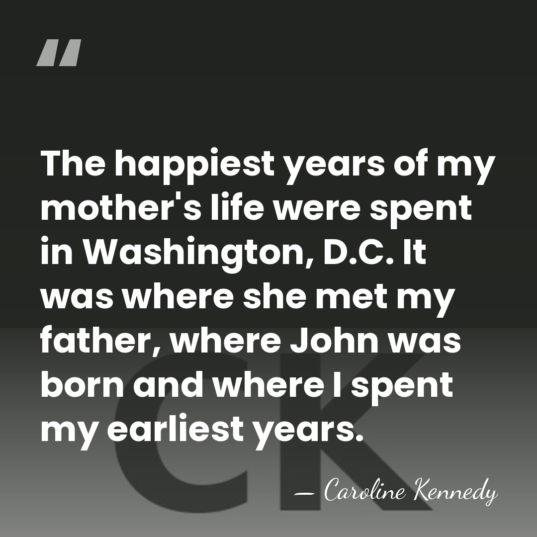 The happiest years of my mother's life were spent in Washington, D.C.&hellip; - Caroline Kennedy