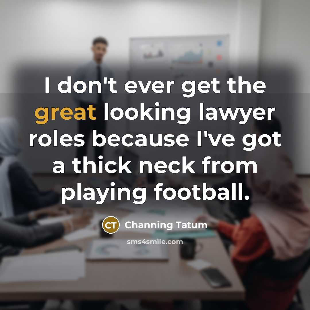 “I don't ever get the great looking lawyer roles because…” quote by Channing Tatum