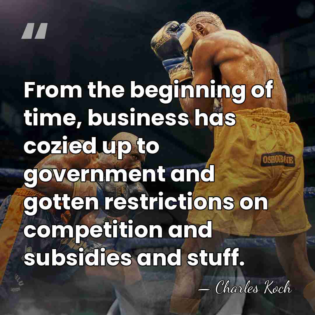 From the beginning of time, business has cozied up to government and&hellip; - Charles Koch