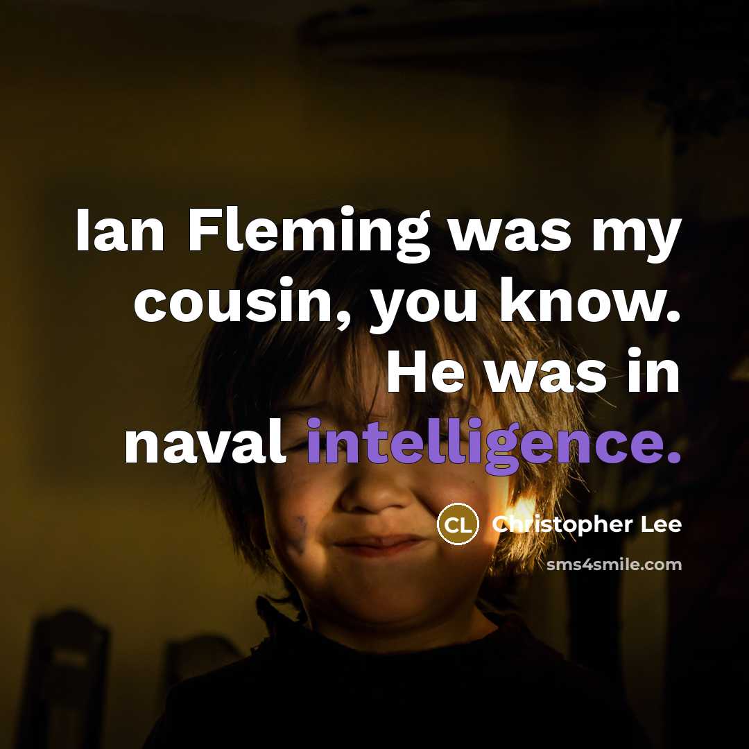 “Ian Fleming was my cousin, you know. He was in naval intelligence.” quote by Christopher Lee