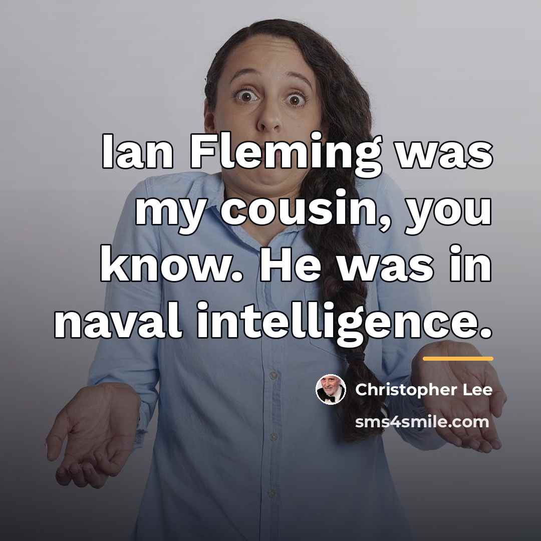 “Ian Fleming was my cousin, you know. He was in…” quote by Christopher Lee