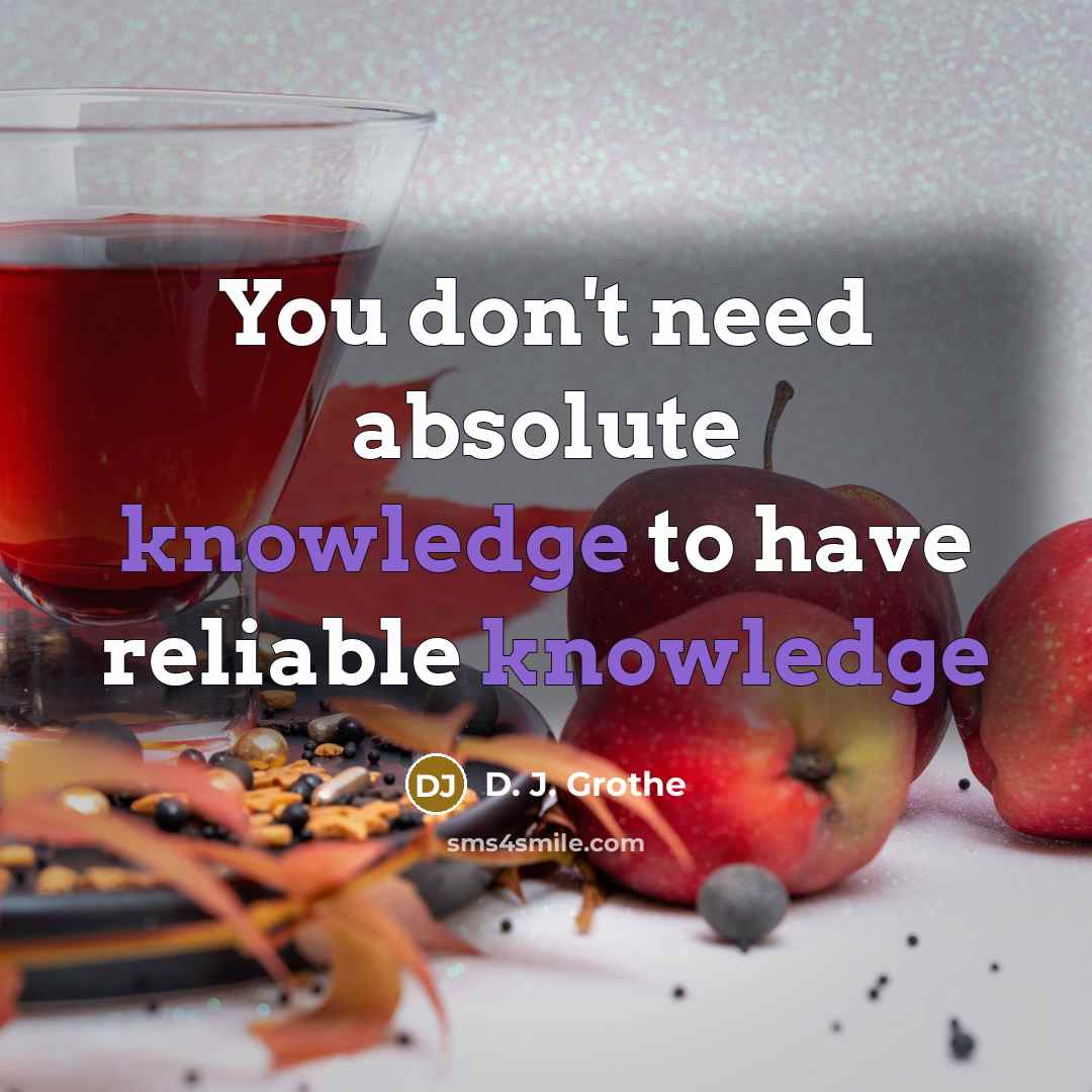 “You don't need absolute knowledge to have reliable knowledge…” quote by D. J. Grothe