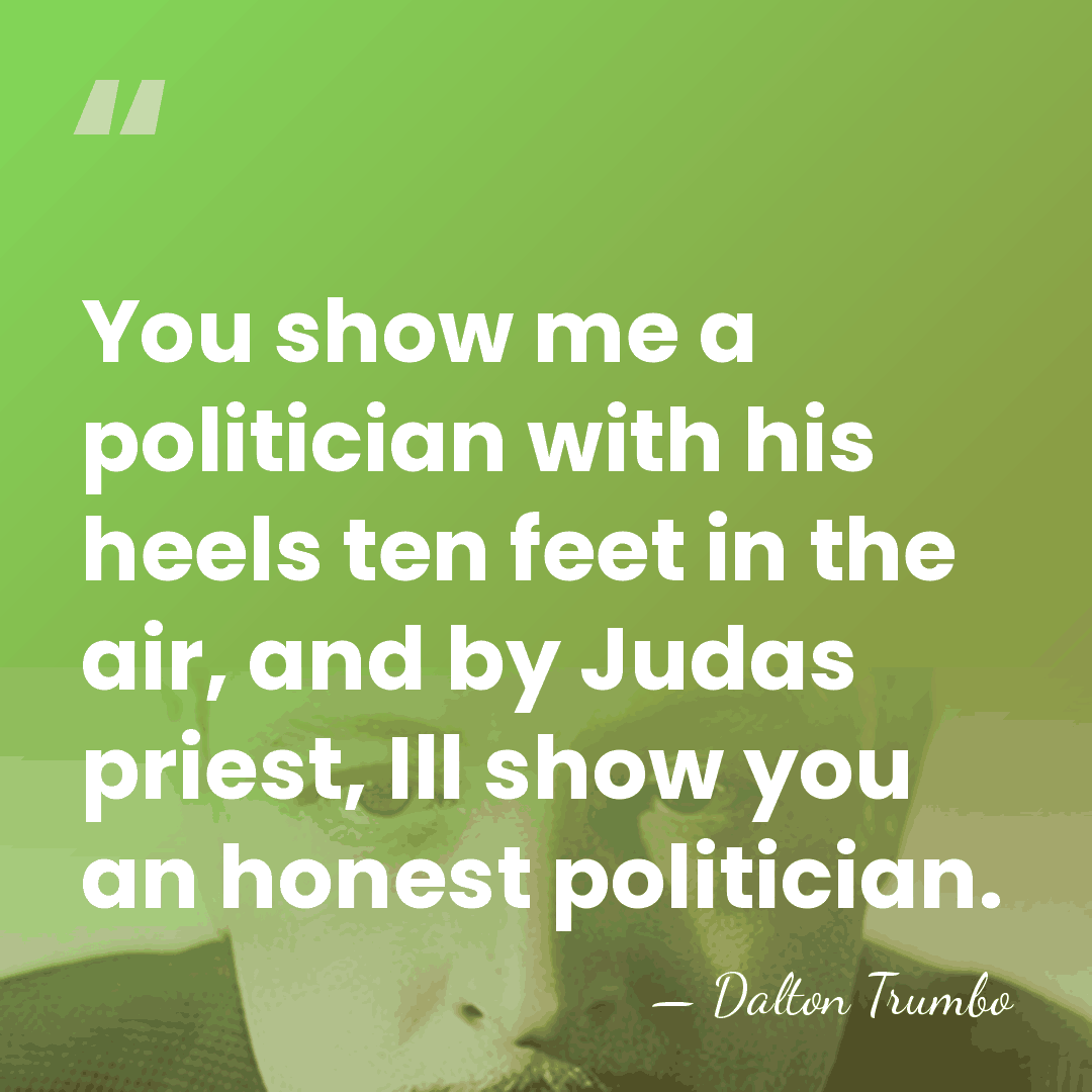 You show me a politician with his heels ten feet in the&hellip; - Dalton Trumbo