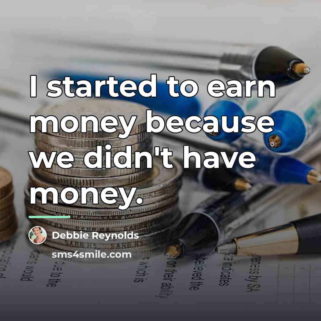 “I started to earn money because we didn't have money.…” quote by Debbie Reynolds