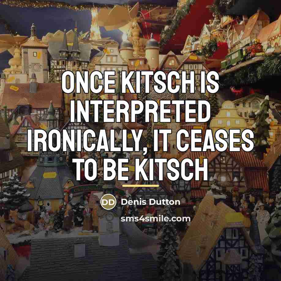“Once kitsch is interpreted ironically, it ceases to be kitsch…” quote by Denis Dutton