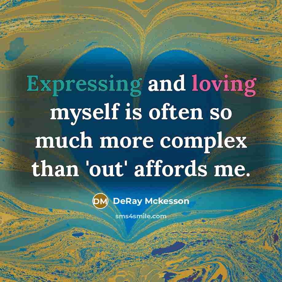 “Expressing and loving myself is often so much more complex than 'out' affords me.” quote by DeRay Mckesson