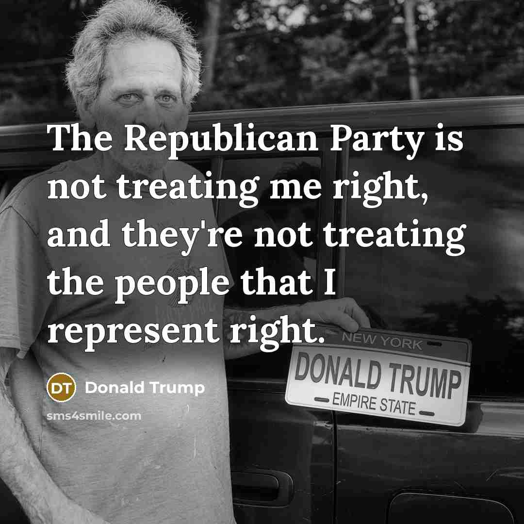 “The Republican Party is not treating me right, and they're…” quote by Donald Trump