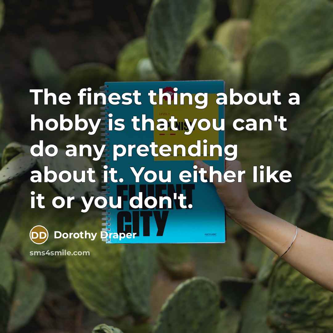 “The finest thing about a hobby is that you can't…” quote by Dorothy Draper