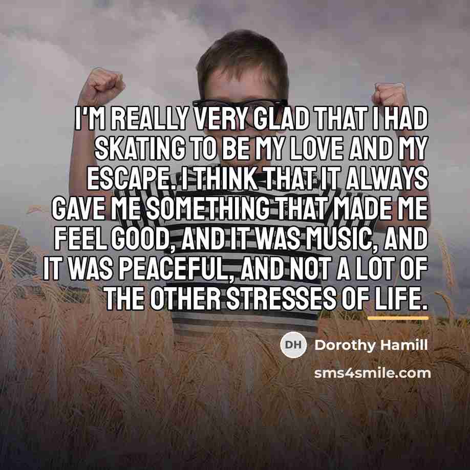 “I'm really very glad that I had skating to be…” quote by Dorothy Hamill