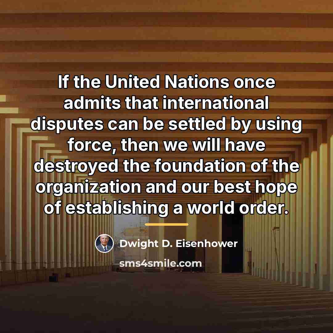 “If the United Nations once admits that international disputes can…” quote by Dwight D. Eisenhower