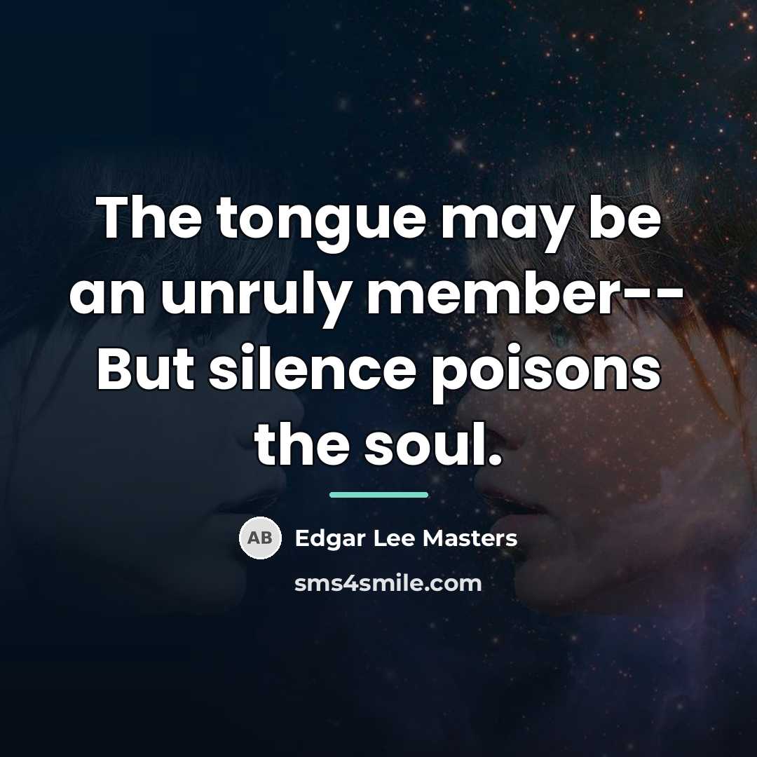 “The tongue may be an unruly member-- But silence poisons…” quote by Edgar Lee Masters