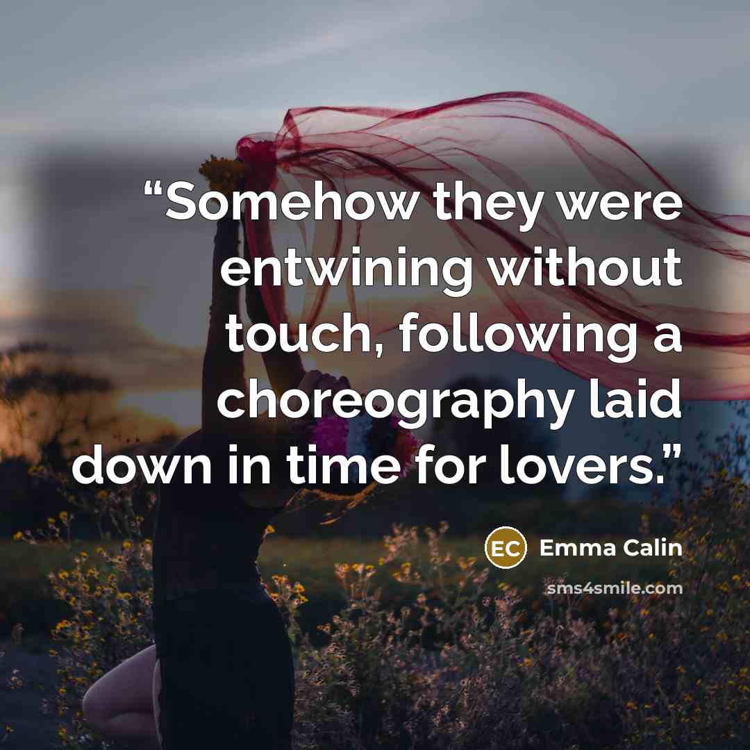“Somehow they were entwining without touch, following a choreography laid down in time for lovers.” quote by Emma Calin